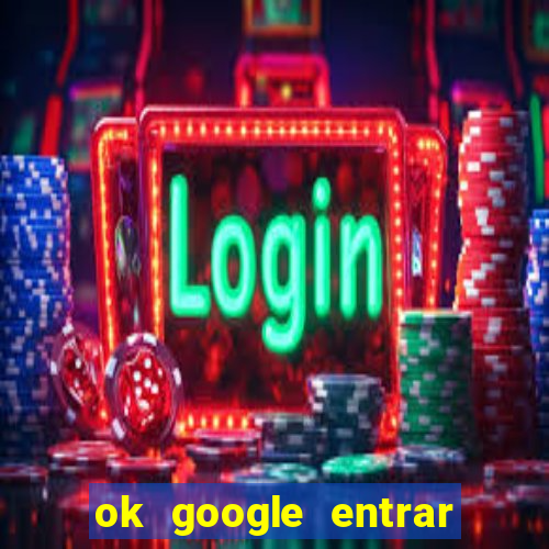 ok google entrar no jogo de c****